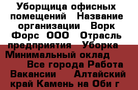 Уборщица офисных помещений › Название организации ­ Ворк Форс, ООО › Отрасль предприятия ­ Уборка › Минимальный оклад ­ 25 000 - Все города Работа » Вакансии   . Алтайский край,Камень-на-Оби г.